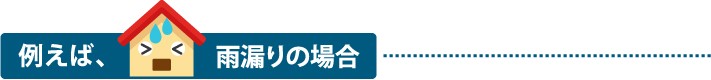 例えば雨漏りの場合