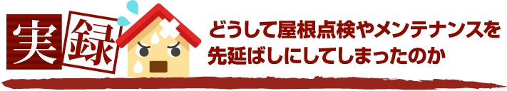 どうして屋根点検やメンテナンスを先延ばしにしてしまったのか