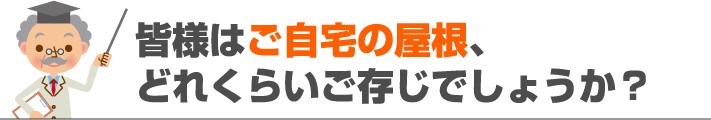 皆様はご自宅の屋根、どれくらいご存じでしょうか?